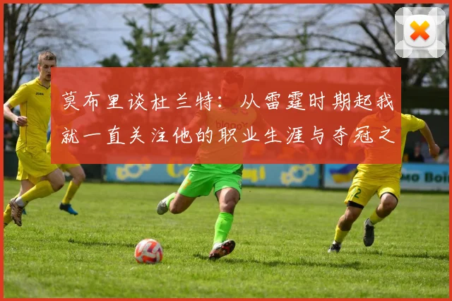 莫布里谈杜兰特：从雷霆时期起我就一直关注他的职业生涯与夺冠之路