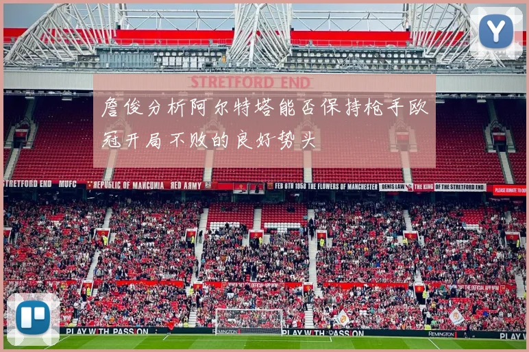 詹俊分析阿尔特塔能否保持枪手欧冠开局不败的良好势头