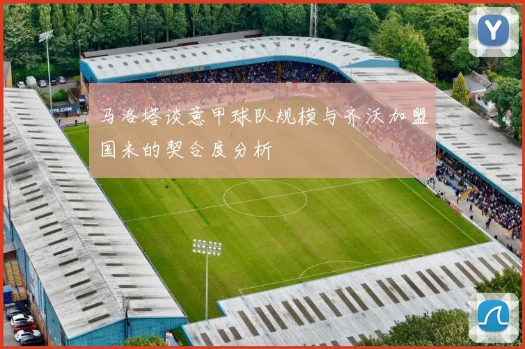 马洛塔谈意甲球队规模与齐沃加盟国米的契合度分析