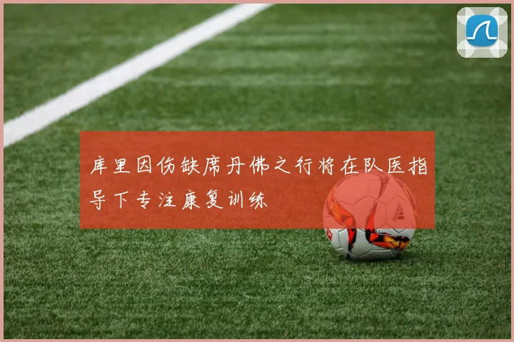 库里因伤缺席丹佛之行将在队医指导下专注康复训练