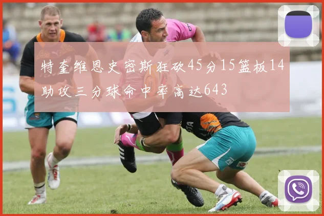 特奎维恩史密斯狂砍45分15篮板14助攻三分球命中率高达643