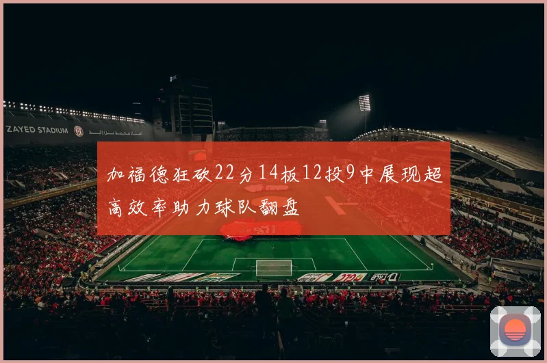 加福德狂砍22分14板12投9中展现超高效率助力球队翻盘