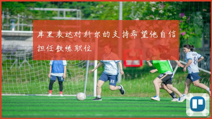库里表达对科尔的支持希望他自信担任教练职位