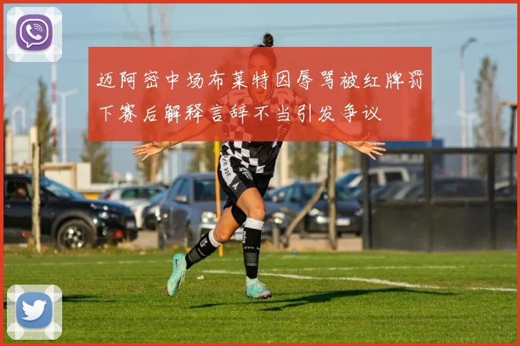迈阿密中场布莱特因辱骂被红牌罚下赛后解释言辞不当引发争议