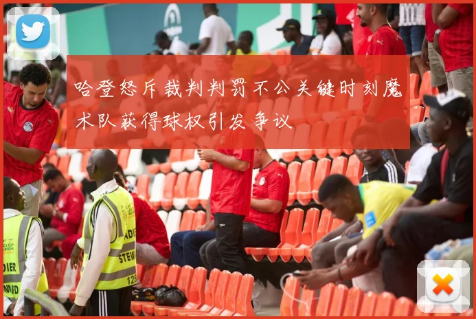 哈登怒斥裁判判罚不公关键时刻魔术队获得球权引发争议