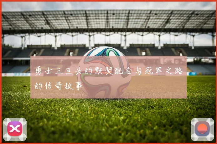 勇士三巨头的默契配合与冠军之路的传奇故事