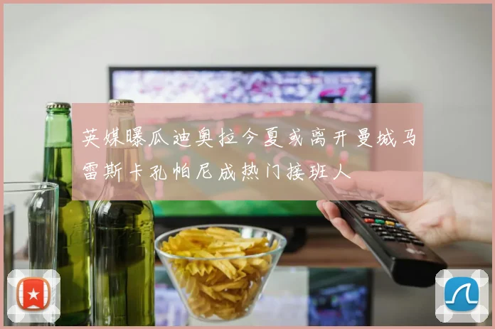 英媒曝瓜迪奥拉今夏或离开曼城马雷斯卡孔帕尼成热门接班人