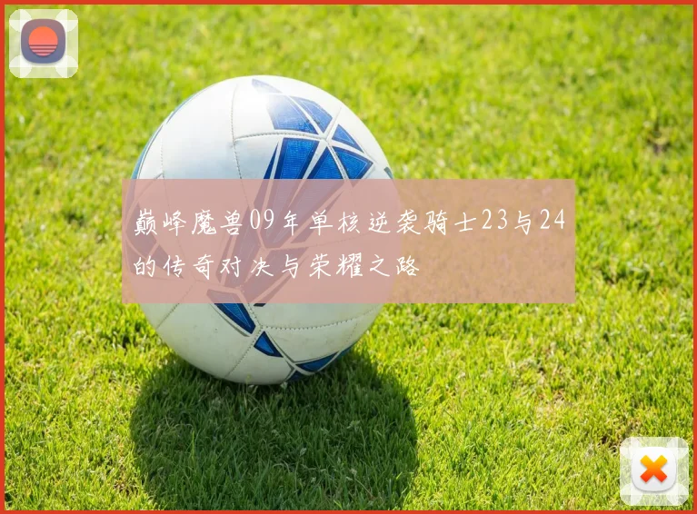 巅峰魔兽09年单核逆袭骑士23与24的传奇对决与荣耀之路
