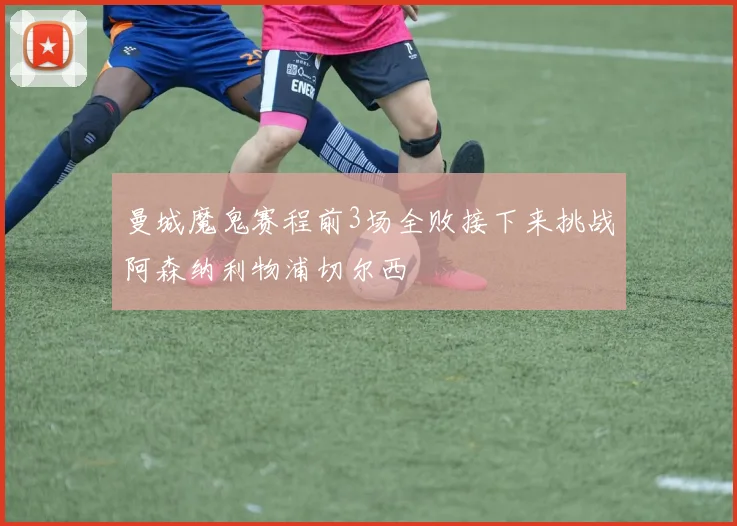 曼城魔鬼赛程前3场全败接下来挑战阿森纳利物浦切尔西