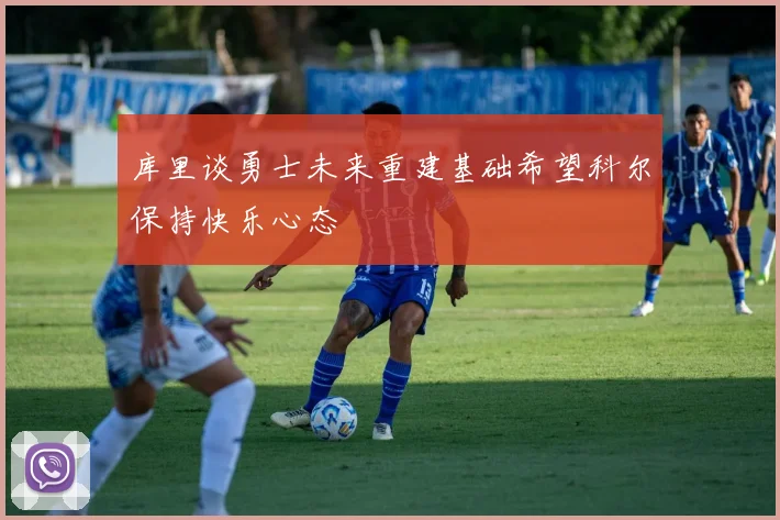 库里谈勇士未来重建基础希望科尔保持快乐心态