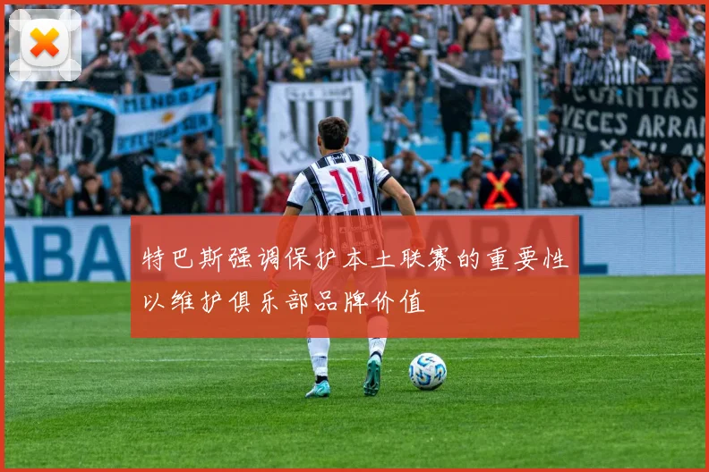 特巴斯强调保护本土联赛的重要性以维护俱乐部品牌价值