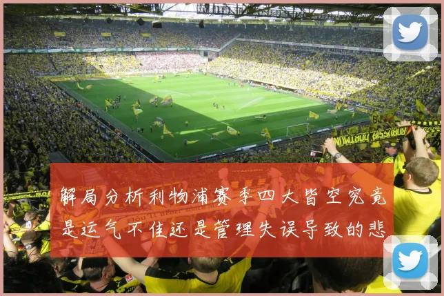 解局分析利物浦赛季四大皆空究竟是运气不佳还是管理失误导致的悲剧