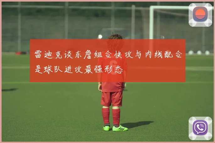 雷迪克谈东詹组合快攻与内线配合是球队进攻最强形态