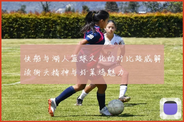 快船与湖人篮球文化的对比路威解读街头精神与好莱坞魅力