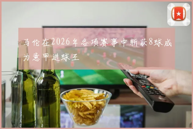 马伦在2026年各项赛事中斩获8球成为意甲进球王