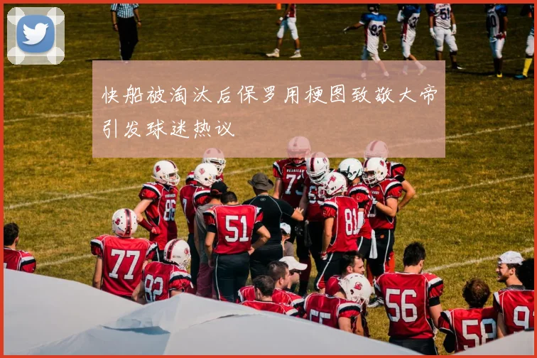 快船被淘汰后保罗用梗图致敬大帝引发球迷热议